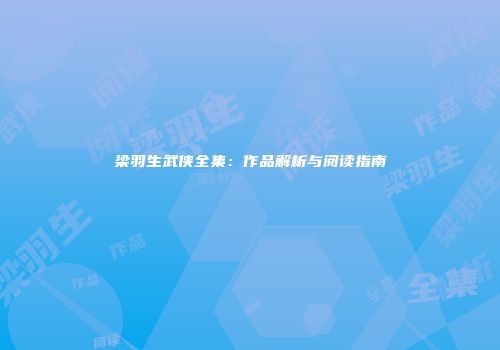 梁羽生武侠全集：作品解析与阅读指南