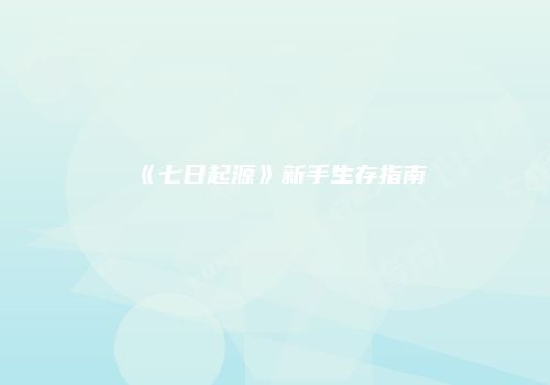 《七日起源》新手生存指南