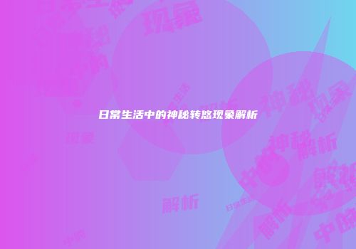 日常生活中的神秘转悠现象解析