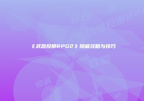 《武器投掷RPG2》隐藏攻略与技巧