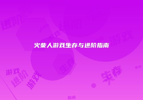 火柴人游戏生存与进阶指南