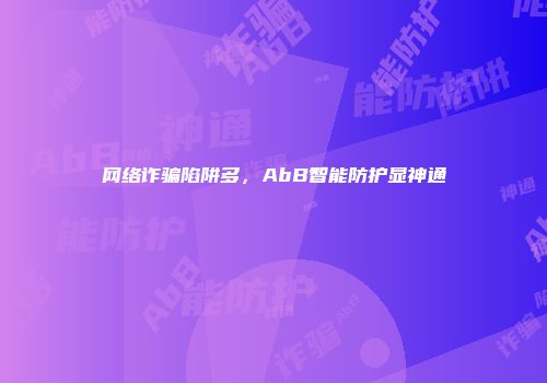 网络诈骗陷阱多,AbB智能防护显神通