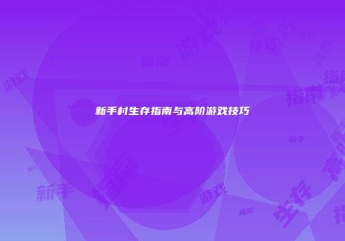 新手村生存指南与高阶游戏技巧