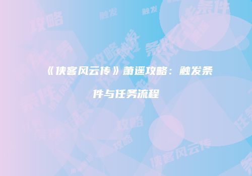 《侠客风云传》萧遥攻略：触发条件与任务流程