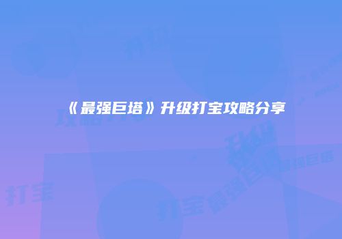 《最强巨塔》升级打宝攻略分享