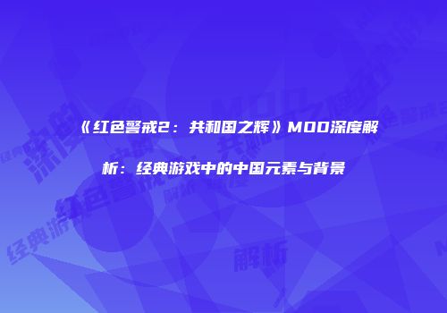 《红色警戒2:共和国之辉》MOD深度解析:经典游戏中的中国元素与背景