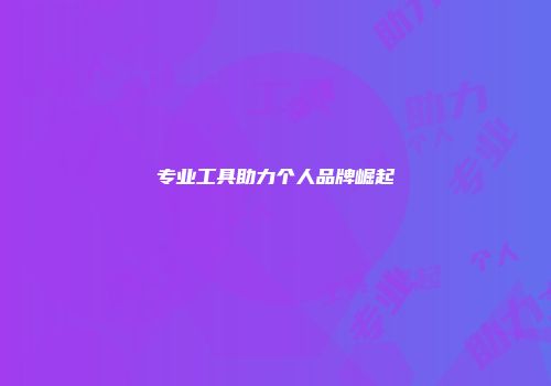 专业工具助力个人品牌崛起