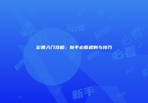 彩票入门攻略：新手必看规则与技巧