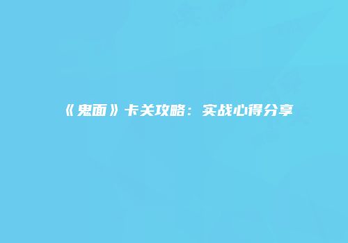 《鬼面》卡关攻略：实战心得分享