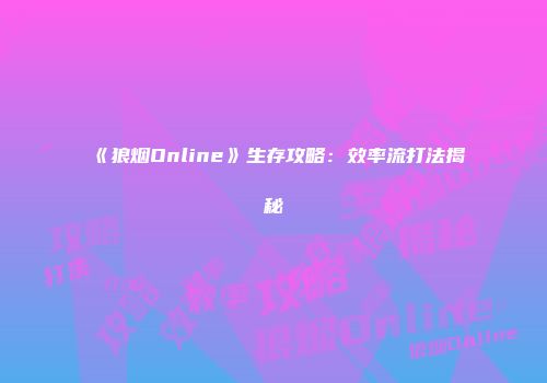 《狼烟Online》生存攻略：效率流打法揭秘