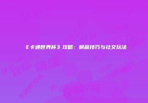 《卡通世界杯》攻略：躺赢技巧与社交玩法