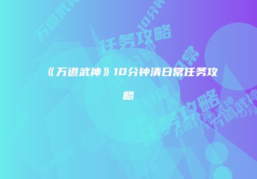 《万道武神》10分钟清日常任务攻略