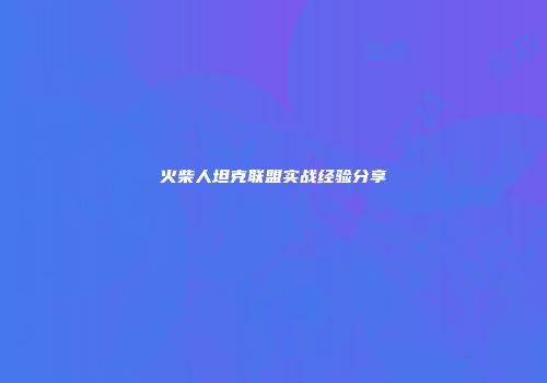 火柴人坦克联盟实战经验分享