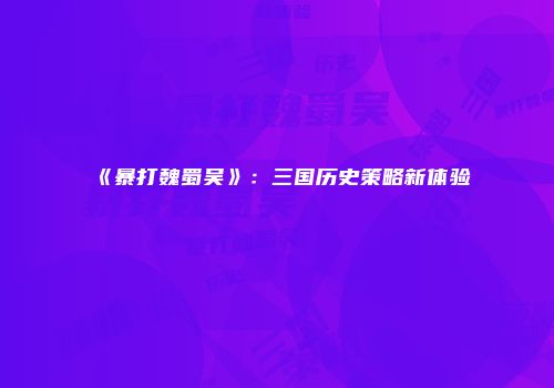 《暴打魏蜀吴》：三国历史策略新体验