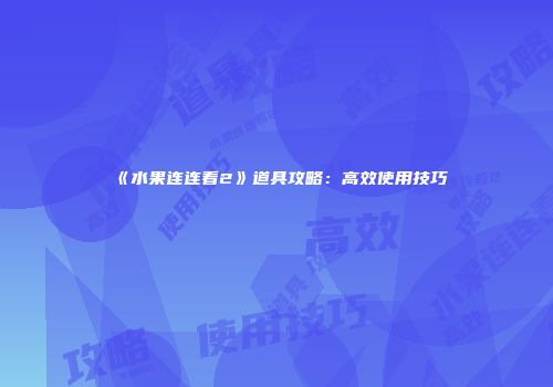 《水果连连看2》道具攻略：高效使用技巧