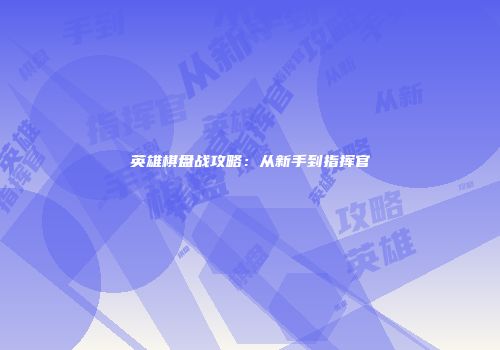 英雄棋盘战攻略：从新手到指挥官