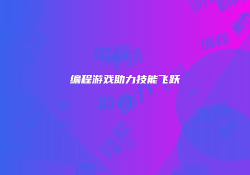 编程游戏助力技能飞跃