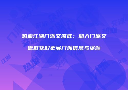 热血江湖门派交流群:加入门派交流群获取更多门派信息与资源