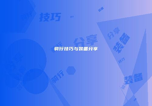 骑行技巧与装备分享