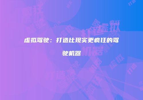 虚拟驾驶：打造比现实更疯狂的驾驶机器