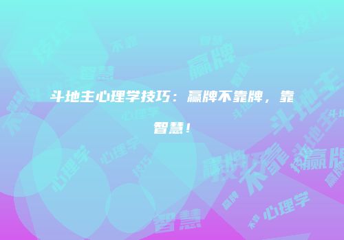斗地主心理学技巧：赢牌不靠牌，靠智慧！