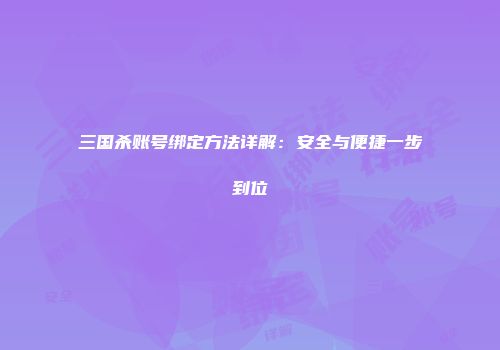 三国杀账号绑定方法详解：安全与便捷一步到位