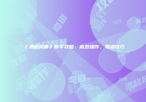 《漂移风暴》新手攻略：高效操作，弯道技巧