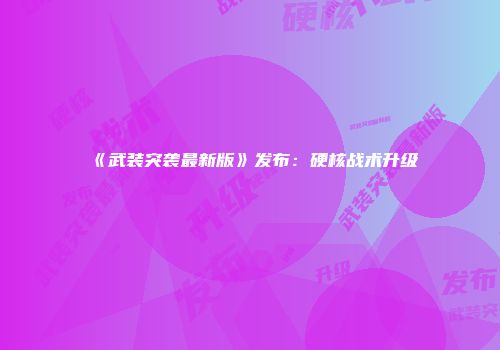 《武装突袭最新版》发布:硬核战术升级