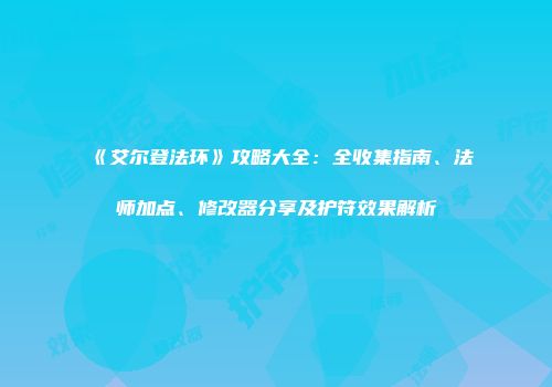 《艾尔登法环》攻略大全:全收集指南、法师加点、修改器分享及护符效果解析