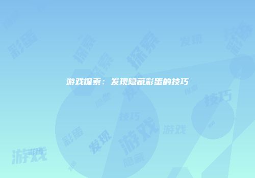 游戏探索：发现隐藏彩蛋的技巧