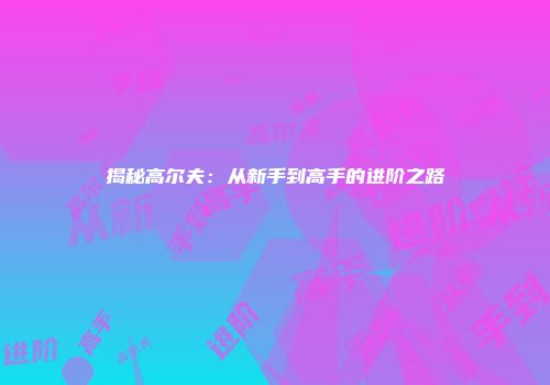 揭秘高尔夫:从新手到高手的进阶之路