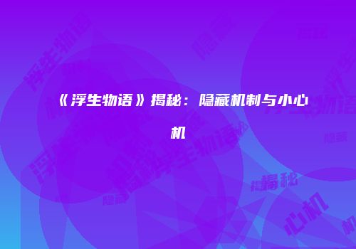 《浮生物语》揭秘：隐藏机制与小心机
