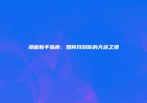 漫画新手指南:如何找到你的天选之漫