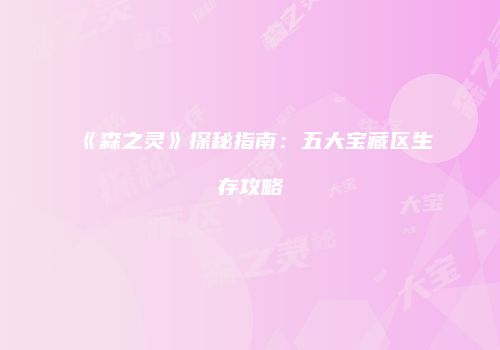 《森之灵》探秘指南：五大宝藏区生存攻略