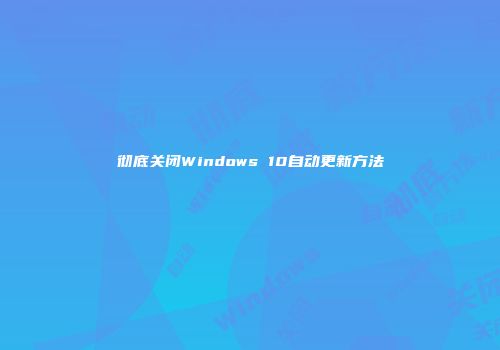 彻底关闭Windows 10自动更新方法
