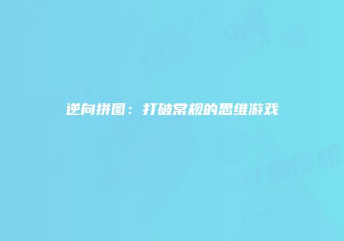 逆向拼图：打破常规的思维游戏
