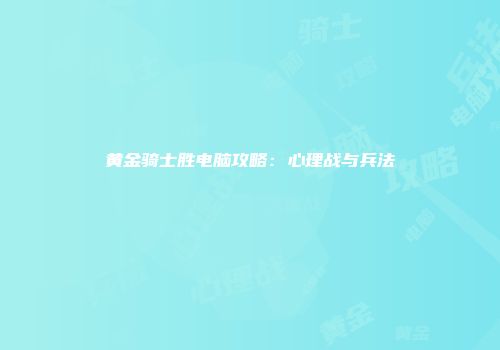 黄金骑士胜电脑攻略：心理战与兵法