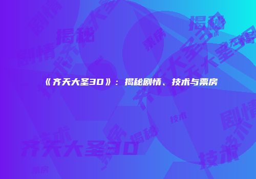 《齐天大圣3D》：揭秘剧情、技术与票房