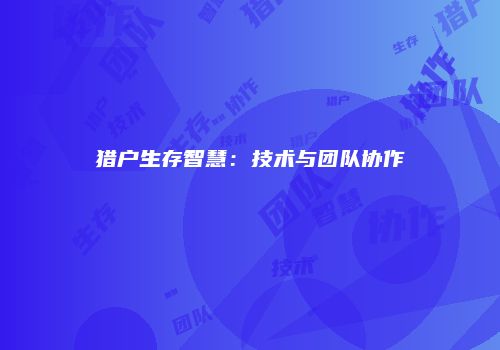 猎户生存智慧：技术与团队协作