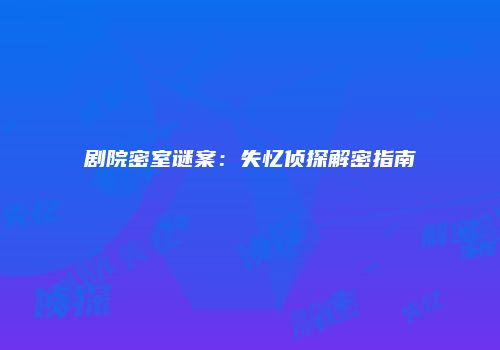 剧院密室谜案：失忆侦探解密指南