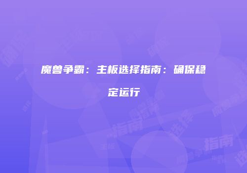 魔兽争霸：主板选择指南：确保稳定运行