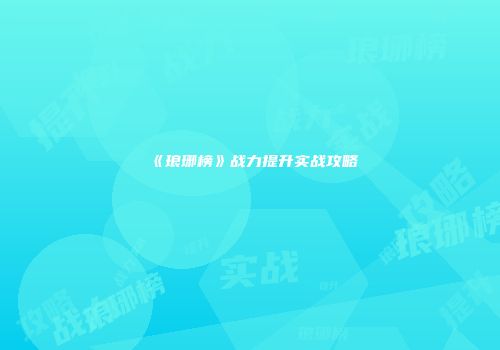 《琅琊榜》战力提升实战攻略