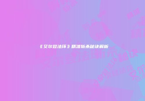 《艾尔登法环》精准斩杀秘诀解析