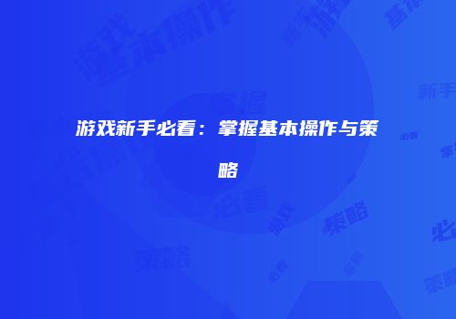 游戏新手必看：掌握基本操作与策略