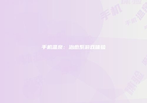 手机温泉:治愈系游戏体验