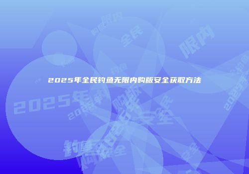 2025年全民钓鱼无限内购版安全获取方法