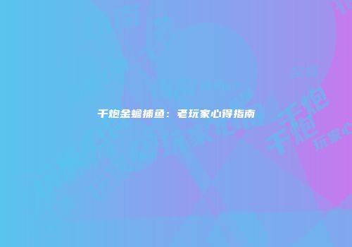 千炮金蟾捕鱼:老玩家心得指南