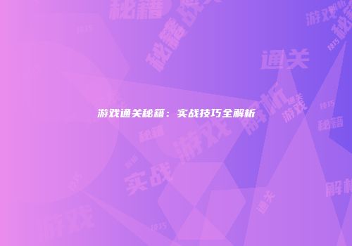 游戏通关秘籍:实战技巧全解析