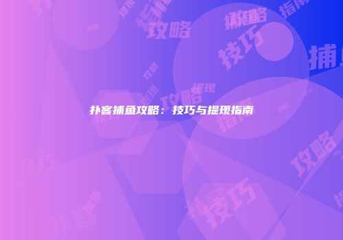 扑客捕鱼攻略：技巧与提现指南