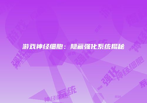 游戏神经细胞：隐藏强化系统揭秘